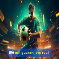 150 mil guarani em real