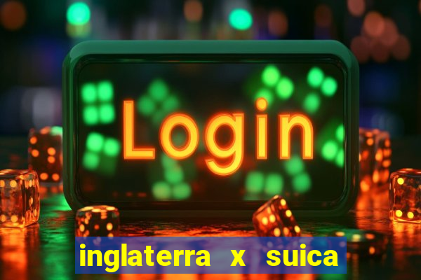 inglaterra x suica onde assistir