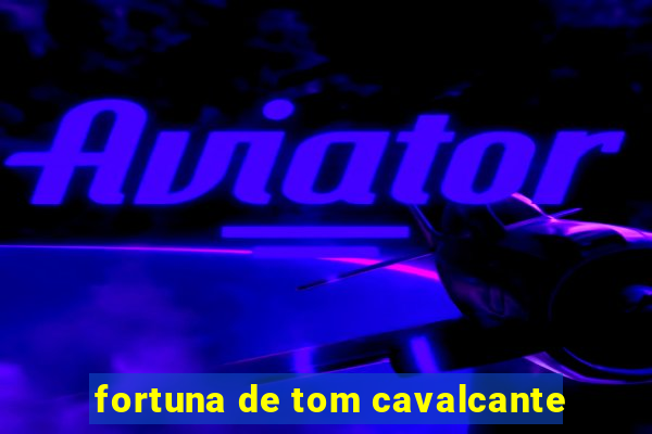 fortuna de tom cavalcante