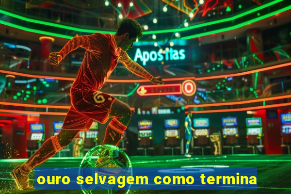 ouro selvagem como termina