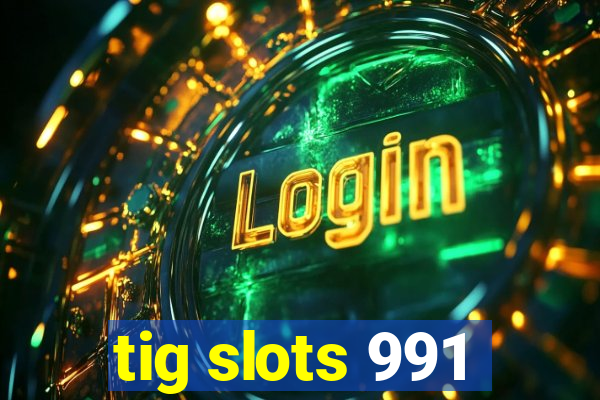 tig slots 991