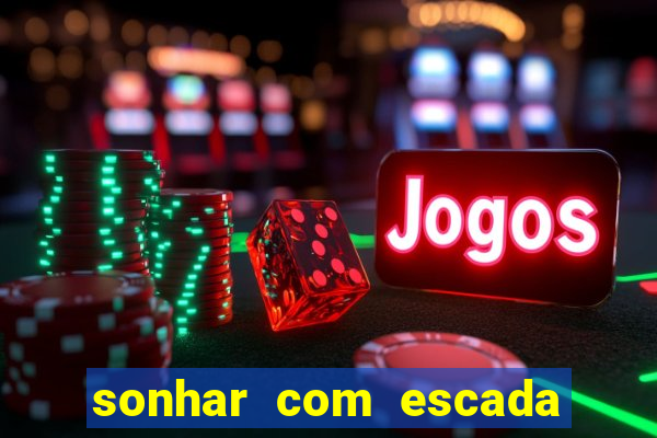 sonhar com escada no jogo do bicho