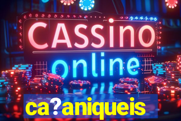 ca?aniqueis