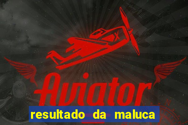 resultado da maluca de hoje