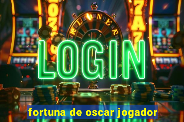 fortuna de oscar jogador