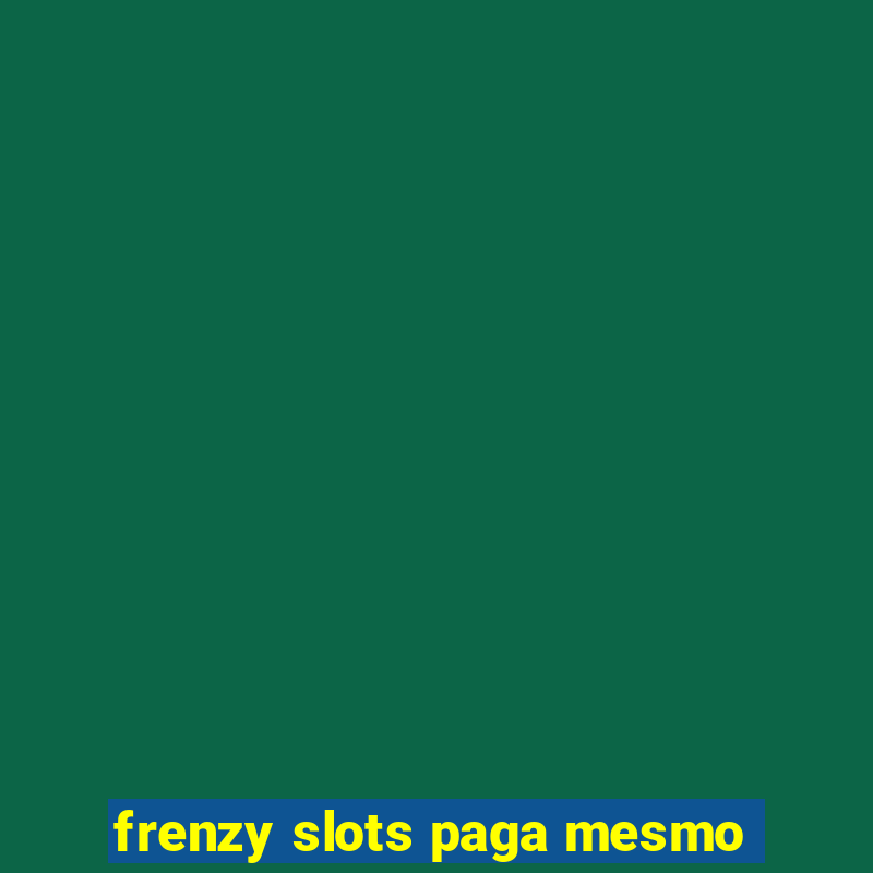 frenzy slots paga mesmo