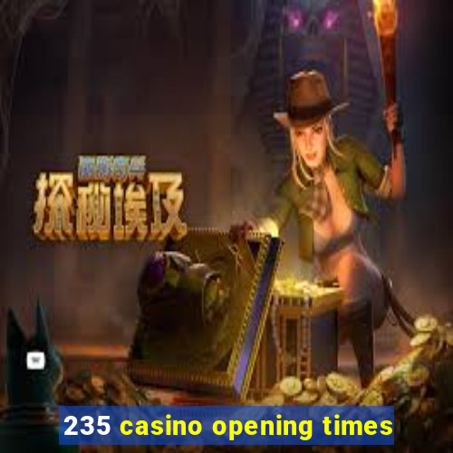 235 casino opening times