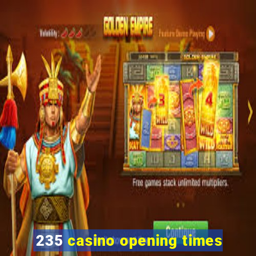 235 casino opening times