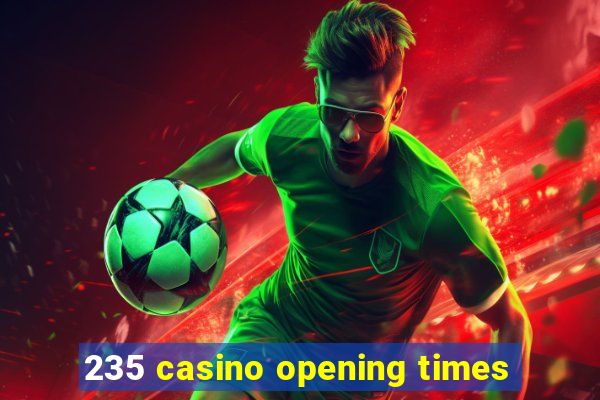 235 casino opening times