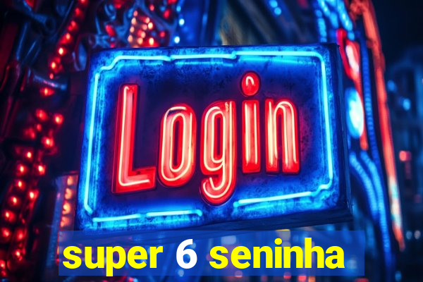 super 6 seninha