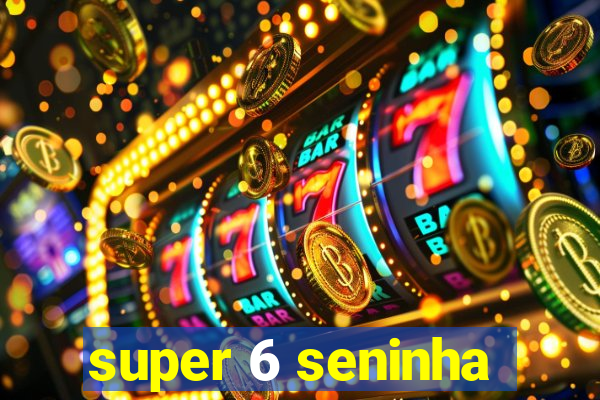 super 6 seninha