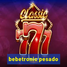 bebetronic pesado