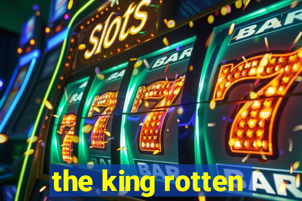 the king rotten