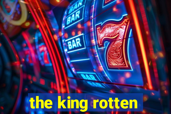 the king rotten