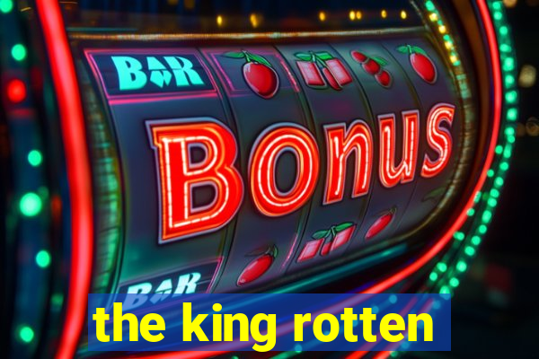 the king rotten