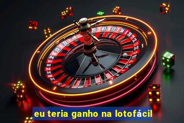 eu teria ganho na lotofácil