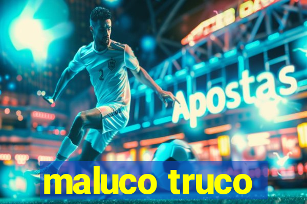 maluco truco