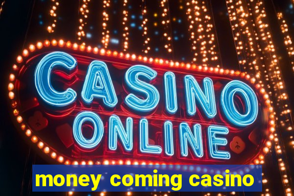 money coming casino