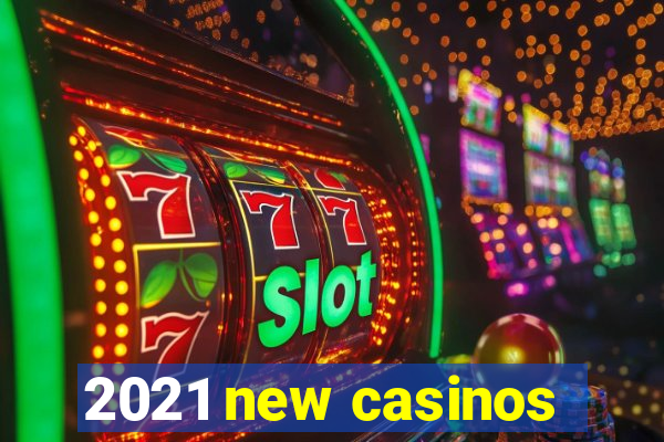 2021 new casinos