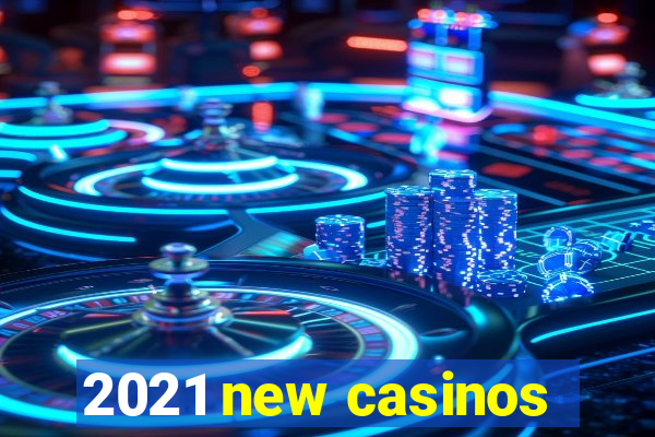 2021 new casinos