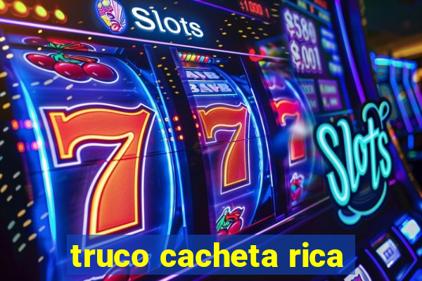 truco cacheta rica