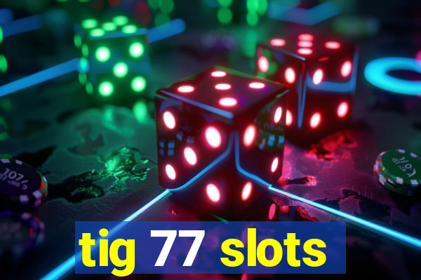 tig 77 slots