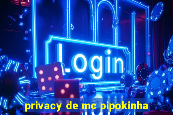 privacy de mc pipokinha