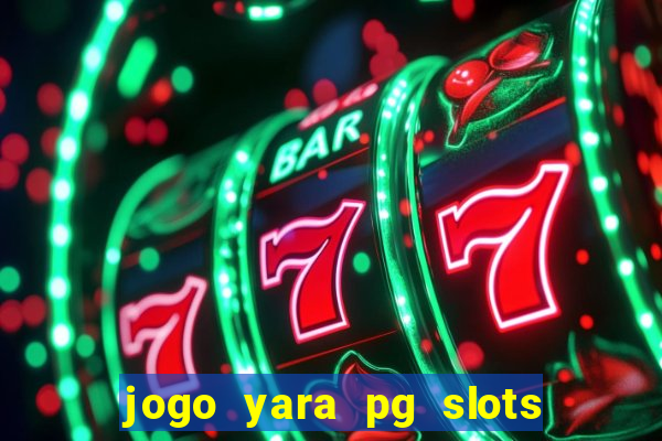 jogo yara pg slots paga mesmo