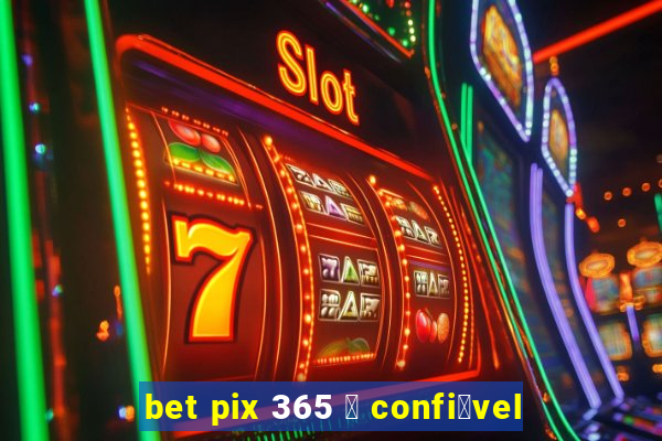 bet pix 365 茅 confi谩vel