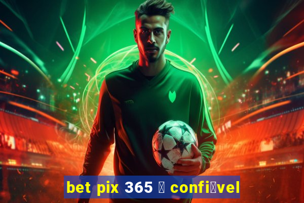 bet pix 365 茅 confi谩vel