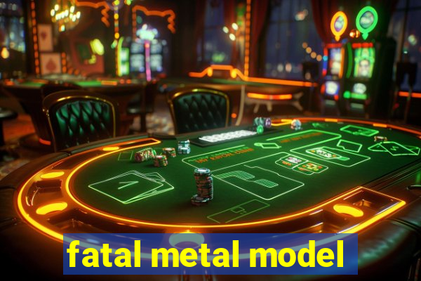 fatal metal model