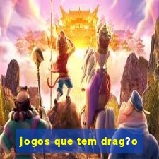 jogos que tem drag?o