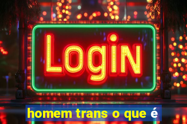 homem trans o que é