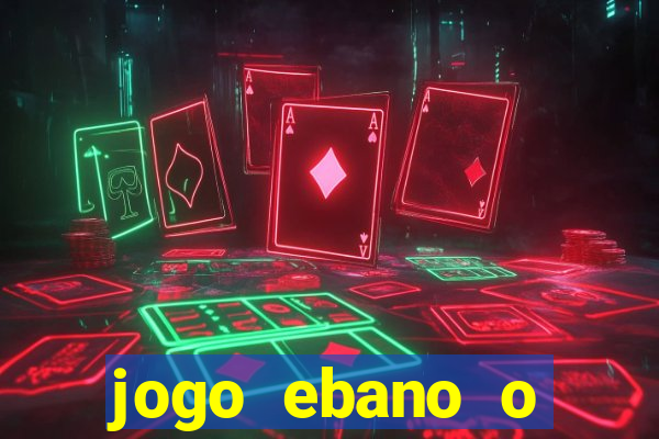 jogo ebano o regresso do rei