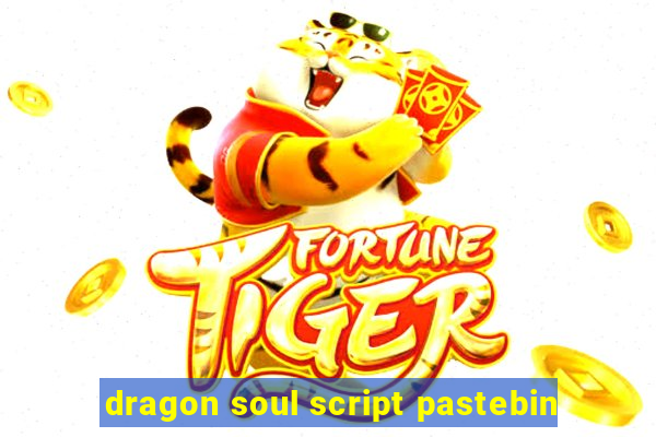 dragon soul script pastebin