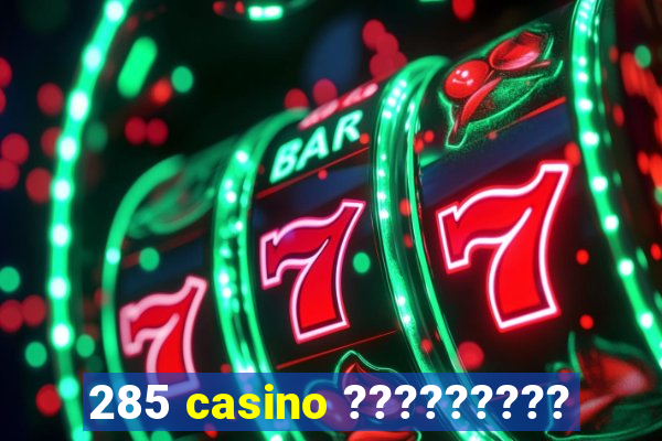 285 casino ?????????