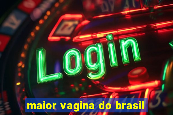 maior vagina do brasil