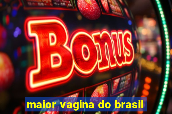 maior vagina do brasil