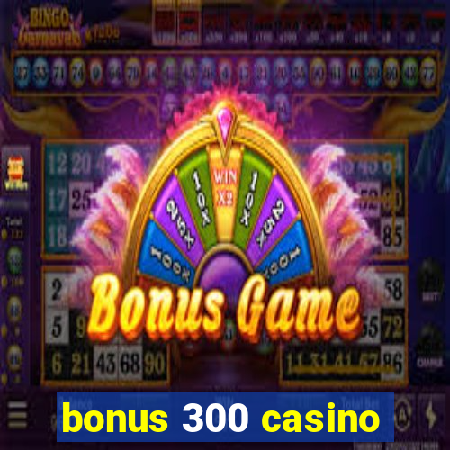 bonus 300 casino