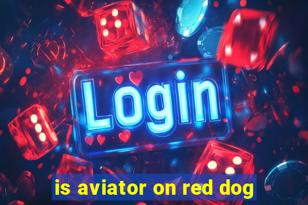 is aviator on red dog