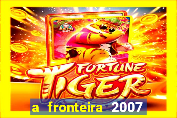 a fronteira 2007 filme completo download