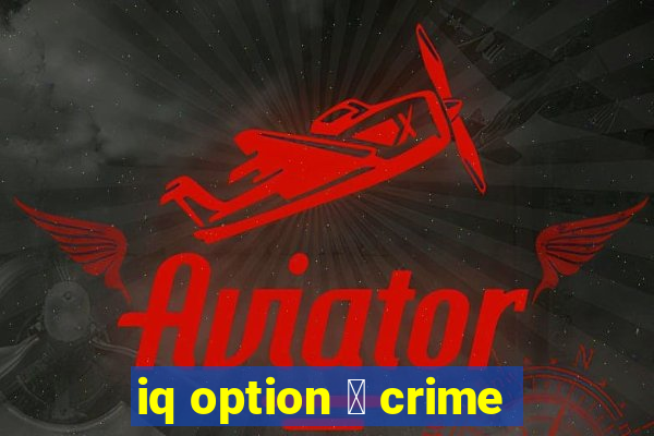 iq option 茅 crime