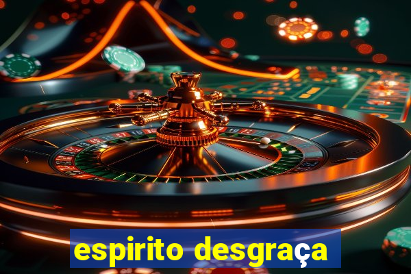 espirito desgraça