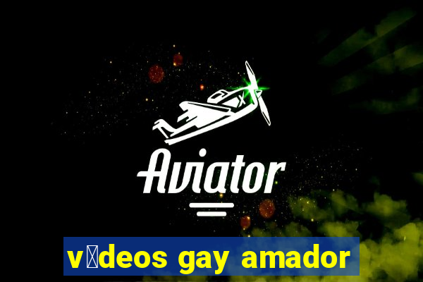 v铆deos gay amador