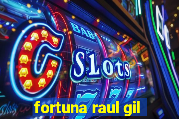 fortuna raul gil