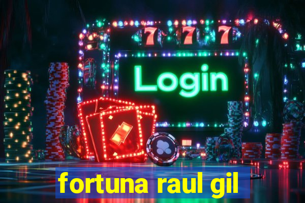 fortuna raul gil