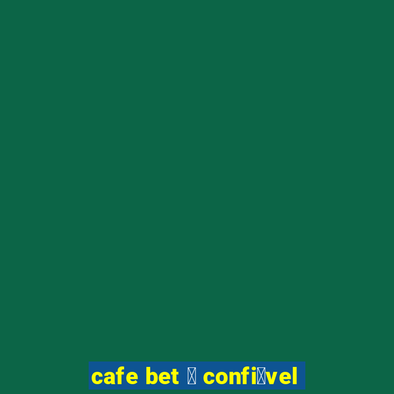 cafe bet 茅 confi谩vel