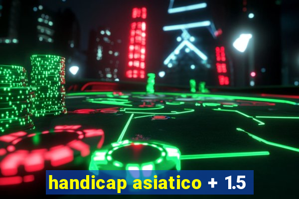 handicap asiatico + 1.5