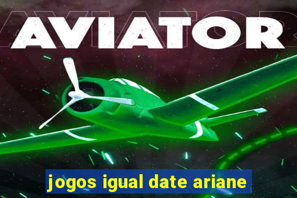 jogos igual date ariane