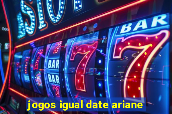 jogos igual date ariane